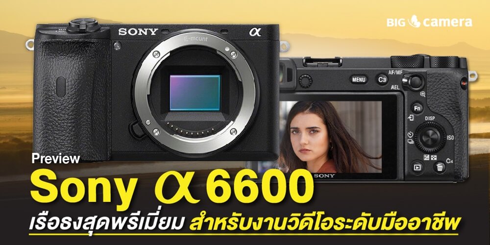 Preview Sony a6600 เรือธงสุดพรีเมี่ยม สำหรับงานวิดีโอระดับมืออาชีพ