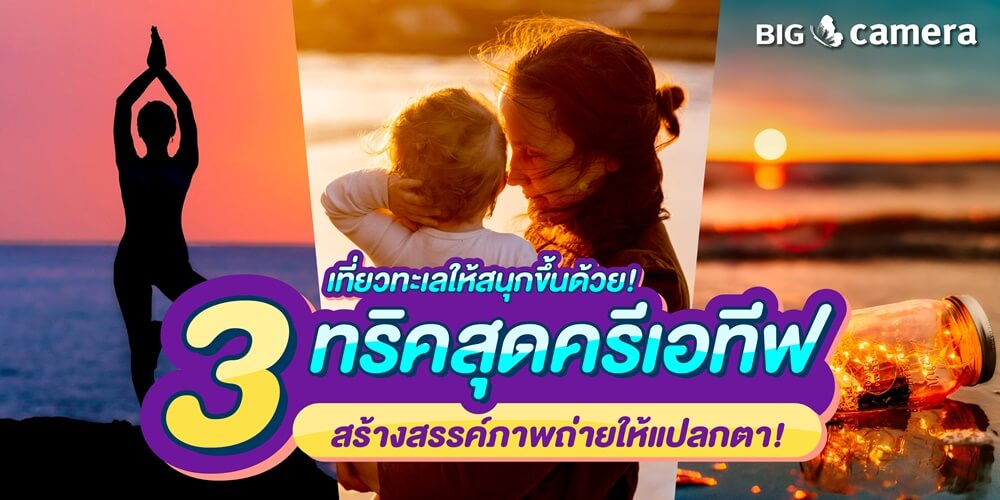 เที่ยวทะเลให้สนุกขึ้นด้วย 3 ทริคสุดครีเอทีฟ สร้างสรรค์ภาพถ่ายให้แปลกตา!